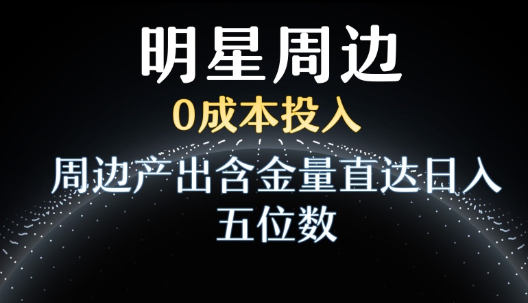 利用明星效应，0成本投入，周边产出含金量直达日入五位数插图
