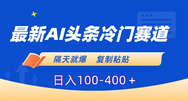 最新AI头条冷门赛道，隔天就爆，复制粘贴日入100-400＋插图