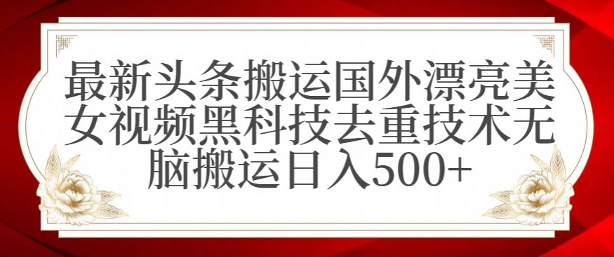最新头条搬运国外漂亮美女视频黑科技去重技术无脑搬运日入500+插图