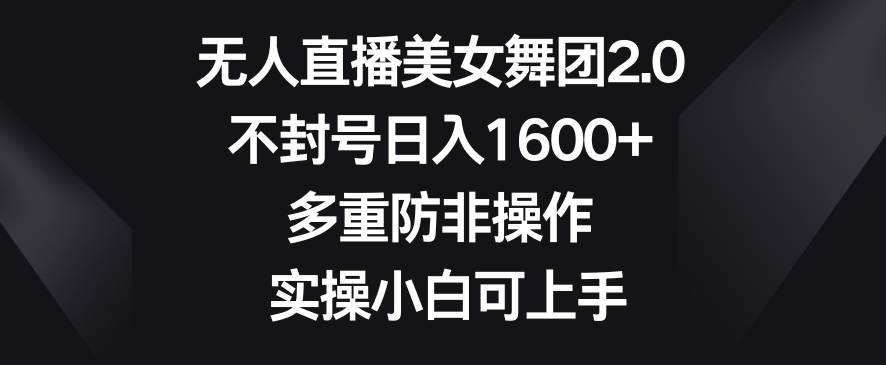 无人直播美女舞团2.0，不封号日入1600+，多重防非操作，实操小白可上手插图