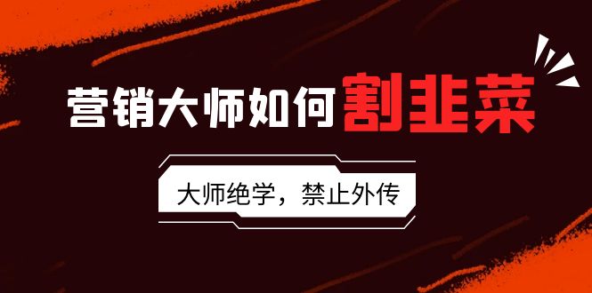 （9049期）营销大师如何割韭菜：流量大师/讲故事大师/话术大师/卖货大师/成交大师/…插图