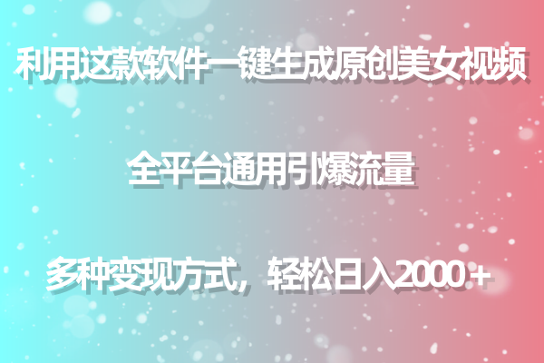 （9001期）用这款软件一键生成原创美女视频 全平台通用引爆流量 多种变现 日入2000＋插图