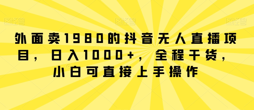 外面卖1980的抖音无人直播项目，日入1000+，全程干货，小白可直接上手操作插图1
