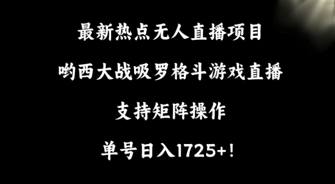 最新热点无人直播项目，哟西大战吸罗格斗游戏直播，支持矩阵操作，单号日入1725+插图