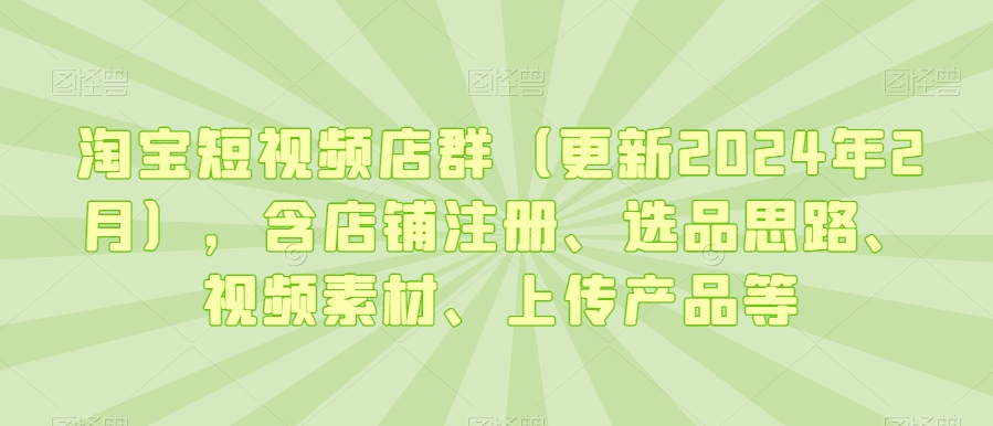淘宝短视频店群（更新2024年2月），含店铺注册、选品思路、视频素材、上传产品等插图