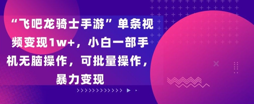 “飞吧龙骑士手游”单条视频变现1w+，小白一部手机无脑操作，可批量操作，暴力变现插图