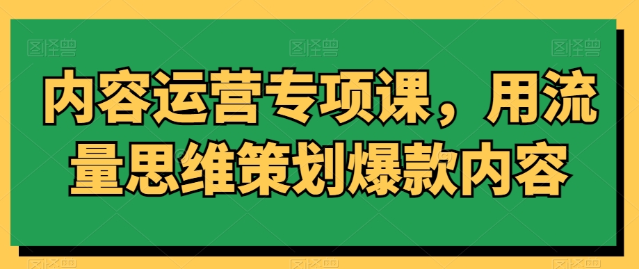 内容运营专项课，用流量思维策划爆款内容插图