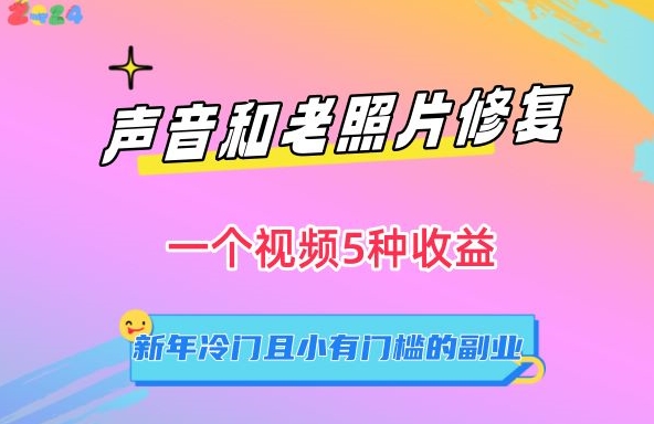 声音和老照片修复，一个视频5种收益，新年冷门且小有门槛的副业插图