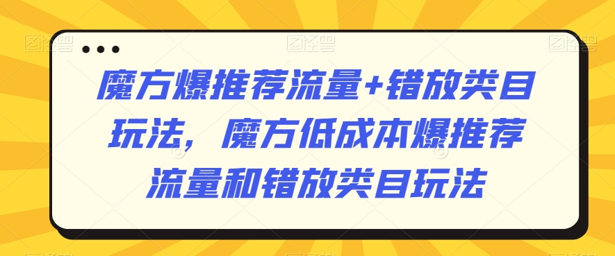 魔方爆推荐流量+错放类目玩法，魔方低成本爆推荐流量和错放类目玩法插图