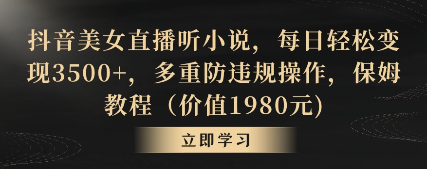 抖音美女直播听小说，每日轻松变现3500+，多重防违规操作，保姆教程（价值1980元)插图