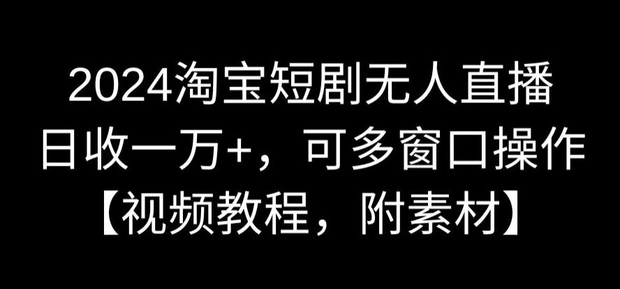 2024淘宝短剧无人直播，日收一万+，可多窗口操作【视频教程，附素材】插图
