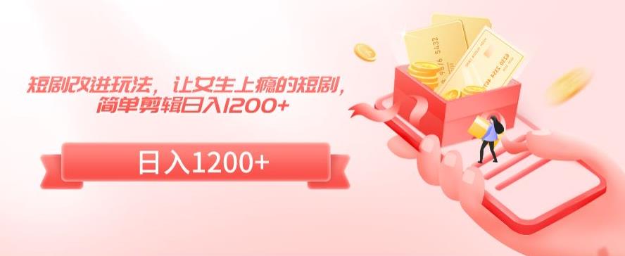 短剧改进玩法，让女生上瘾的短剧，简单剪辑日入1200+插图