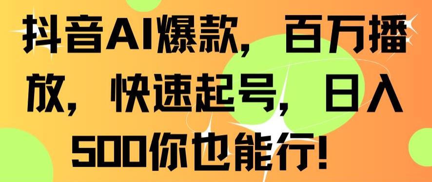 抖音AI爆款，百万播放，快速起号，日入500你也能行插图