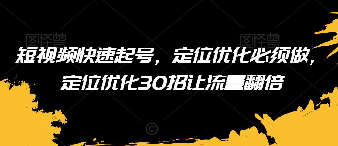 短视频快速起号，定位优化必须做，定位优化30招让流量翻倍插图