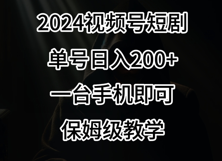 2024风口，视频号短剧，单号日入200+，一台手机即可操作，保姆级教学插图