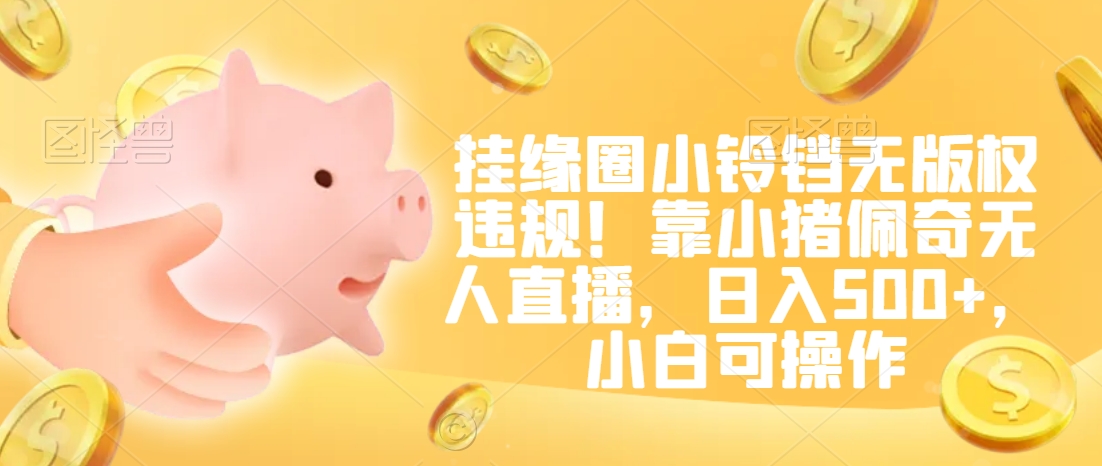 挂缘圈小铃铛无版权违规！靠小猪佩奇无人直播，日入500+，小白可操作插图