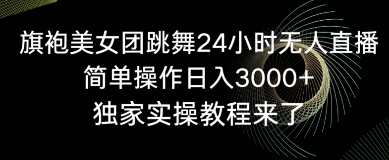 旗袍美女团跳舞24小时无人直播，简单操作日入3000+，独家实操教程来了插图