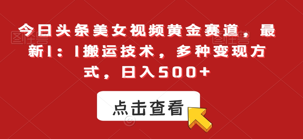 今日头条美女视频黄金赛道，最新1：1搬运技术，多种变现方式，日入500+插图