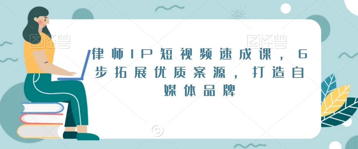 律师IP短视频速成课，6步拓展优质案源，打造自媒体品牌插图