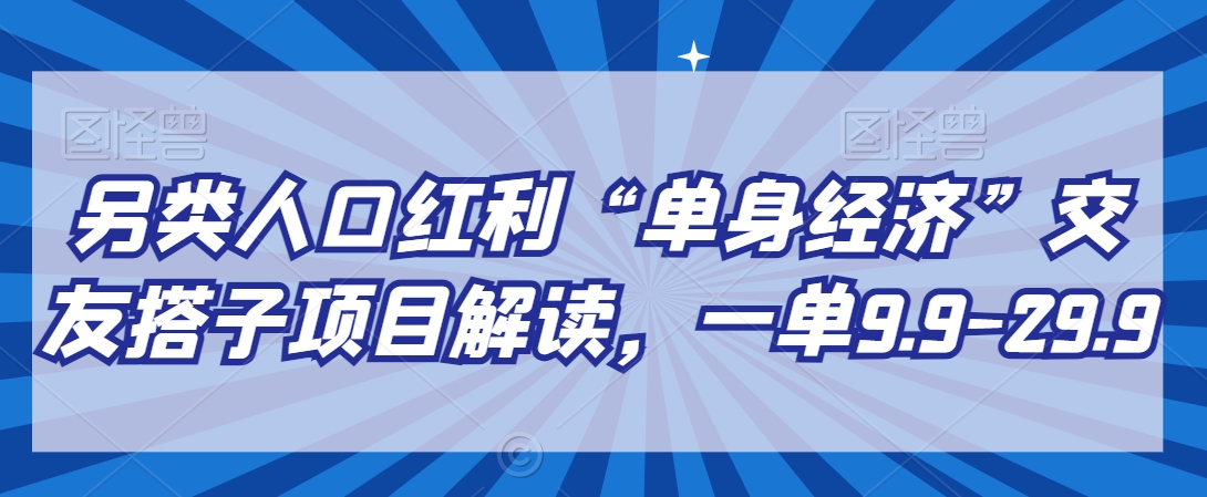 另类人口红利“单身经济”交友搭子项目解读，一单9.9-29.9插图