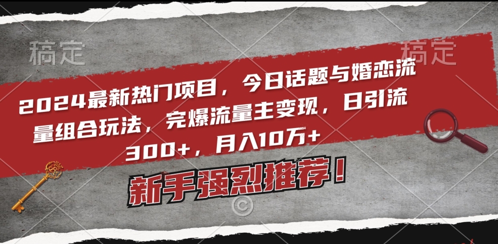 2024最新热门项目，今日话题与婚恋流量组合玩法，完爆流量主变现，日引流300+，月入10万+插图