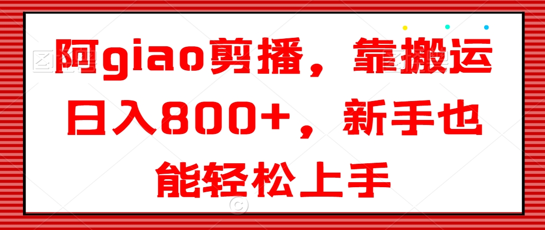 阿giao剪播，靠搬运日入800+，新手也能轻松上手插图