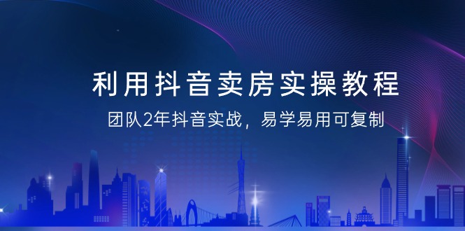 （9079期）利用抖音-卖房实操教程，团队2年抖音实战，易学易用可复制（43节无水印）插图