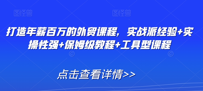 打造年薪百万的外贸课程，实战派经验+实操性强+保姆级教程+工具型课程插图