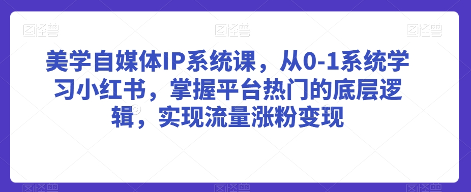 美学自媒体IP系统课，从0-1系统学习小红书，掌握平台热门的底层逻辑，实现流量涨粉变现插图