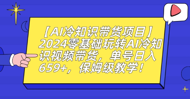 【AI冷知识带货项目】2024零基础玩转AI冷知识视频带货，单号日入659+，保姆级教学插图