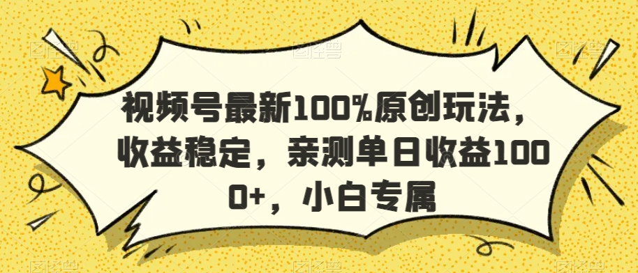 视频号最新100%原创玩法，收益稳定，亲测单日收益1000+，小白专属插图