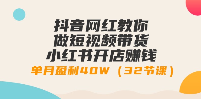 （9135期）抖音网红教你做短视频带货+小红书开店赚钱，单月盈利40W（32节课）插图
