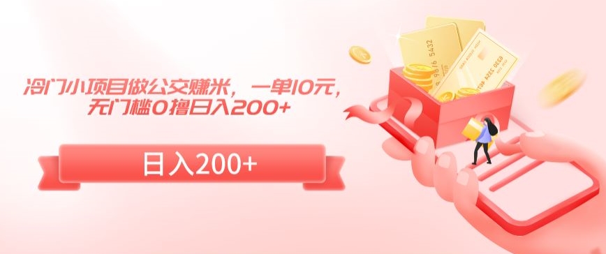 冷门小项目做公交赚米，一单10元，无门槛0撸日入200+插图