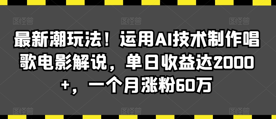 最新潮玩法！运用AI技术制作唱歌电影解说，单日收益达2000+，一个月涨粉60万插图