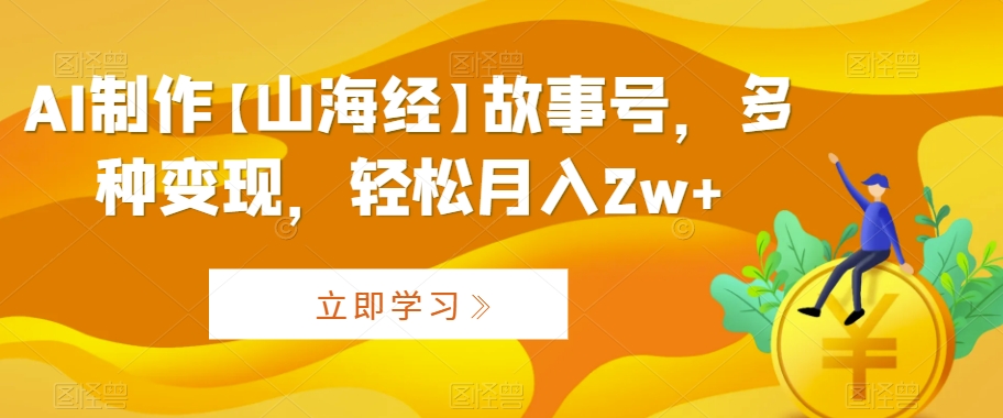 AI制作【山海经】故事号，多种变现，轻松月入2w+插图