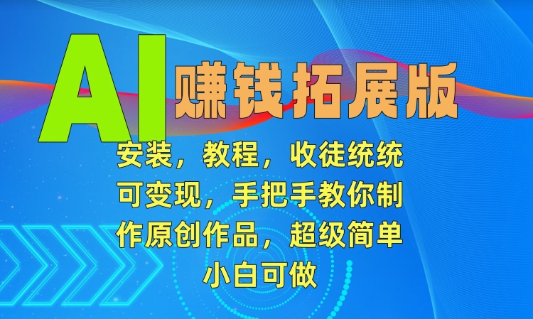 AI赚钱拓展版，安装，教程，收徒统统可变现，手把手教你制作原创作品，超级简单，小白可做插图