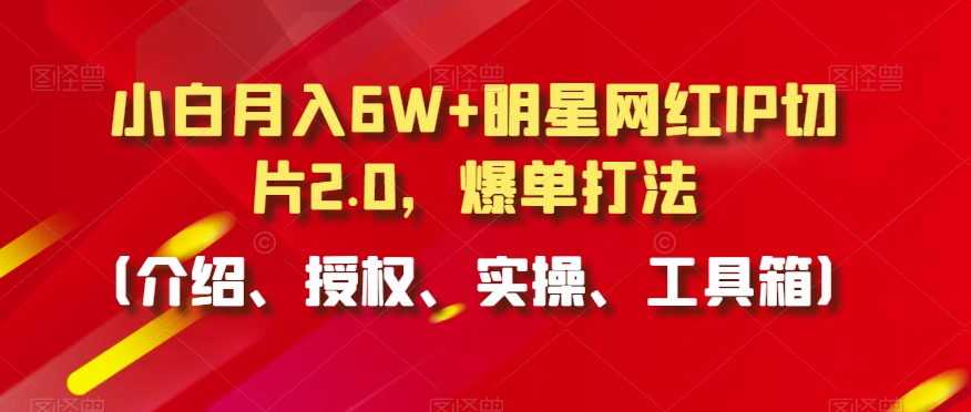 小白月入6W+明星网红IP切片2.0，爆单打法（介绍、授权、实操、工具箱）插图