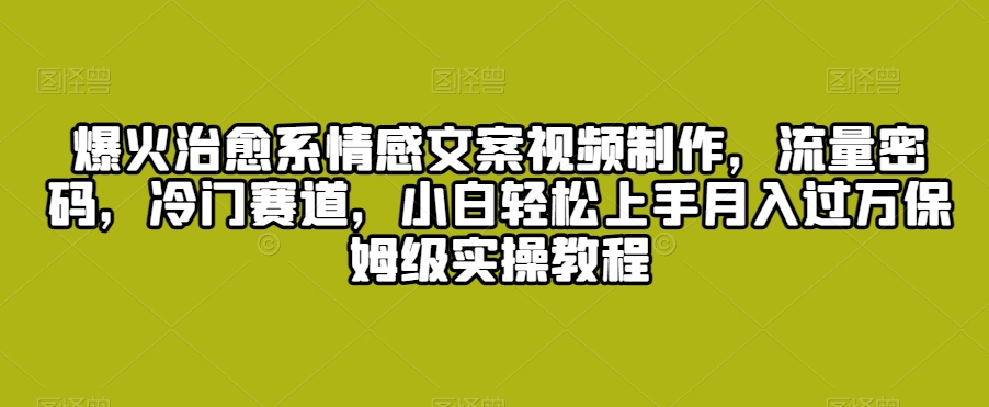 爆火治愈系情感文案视频制作，流量密码，冷门赛道，小白轻松上手月入过万保姆级实操教程插图