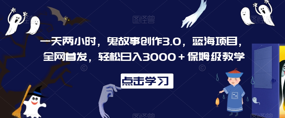 一天两小时，鬼故事创作3.0，蓝海项目，全网首发，轻松日入3000＋保姆级教学插图
