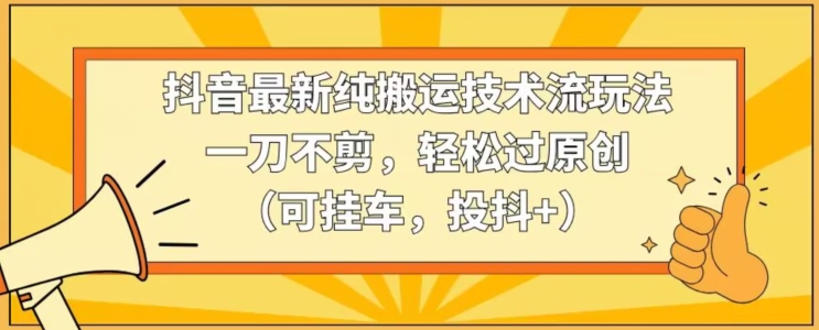 抖音最新纯搬运技术流玩法，一刀不剪，轻松过原创（可挂车，投抖+）插图