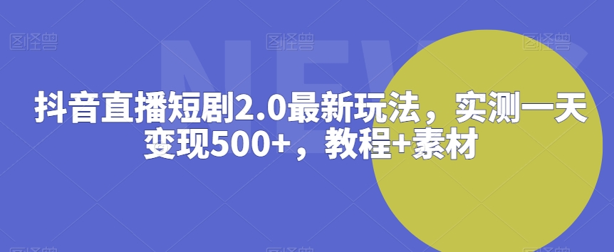 抖音直播短剧2.0最新玩法，实测一天变现500+，教程+素材插图