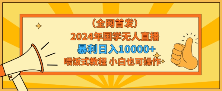 全网首发2024年国学无人直播暴力日入1w，加喂饭式教程，小白也可操作插图