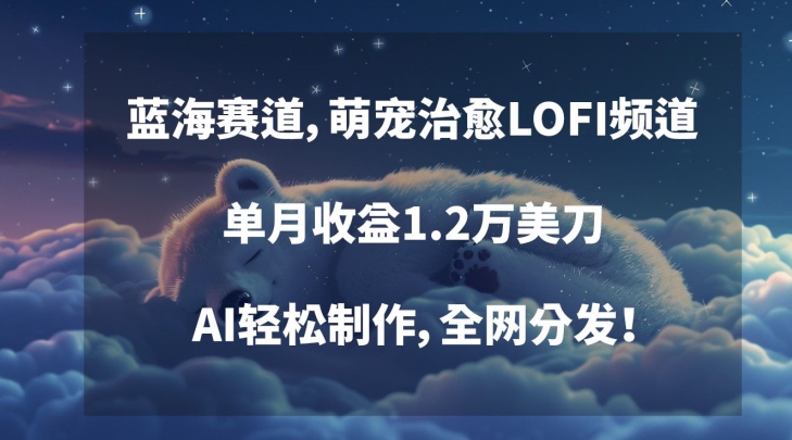 蓝海赛道，萌宠治愈LOFI频道，单月收益1.2万美刀，AI轻松制作，全网分发插图
