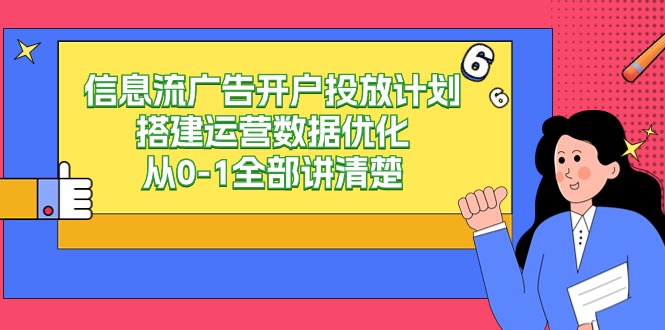 （9253期）信息流-广告开户投放计划搭建运营数据优化，从0-1全部讲清楚插图