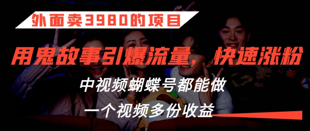 外面卖3980的项目，鬼故事引爆流量打法，中视频、蝴蝶号都能做，一个视频多份收益插图