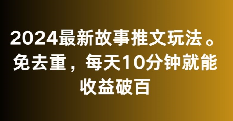 2024最新故事推文玩法，免去重，每天10分钟就能收益破百插图