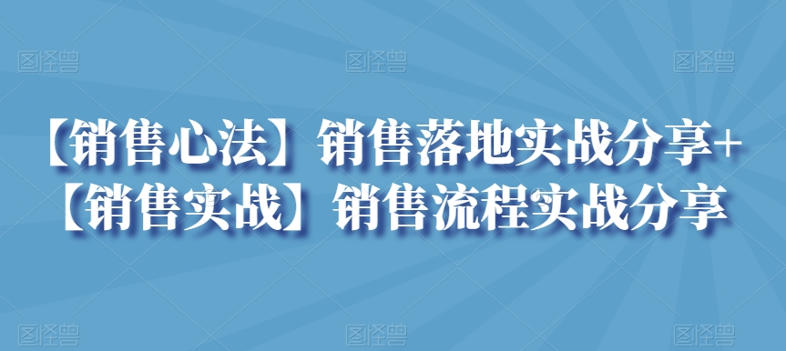 【销售心法】销售落地实战分享+【销售实战】销售流程实战分享插图