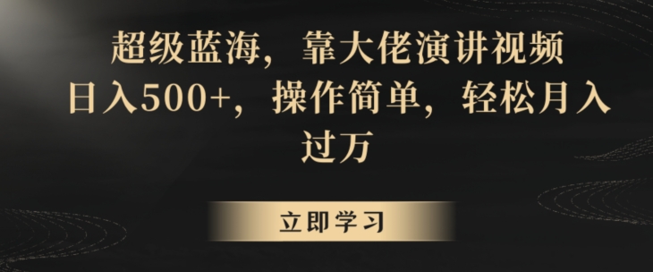 超级蓝海，靠大佬演讲视频，日入500+，操作简单，轻松月入过万插图