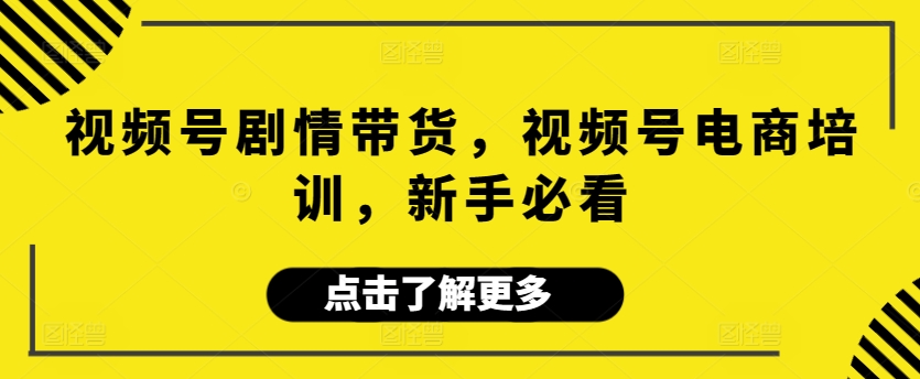 视频号剧情带货，视频号电商培训，新手必看插图