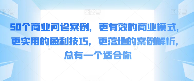 50个商业问诊案例，更有效的商业模式，更实用的盈利技巧，更落地的案例解析，总有一个适合你插图